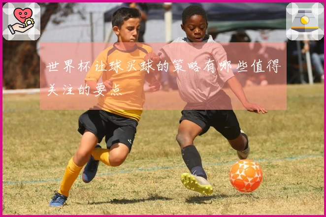 世界杯让球买球的策略有哪些值得关注的要点