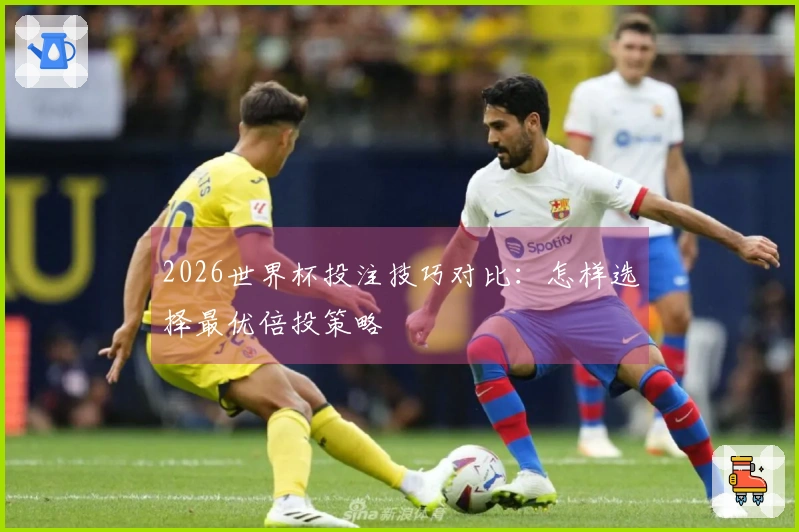 2026世界杯投注技巧对比:怎样选择最优倍投策略
