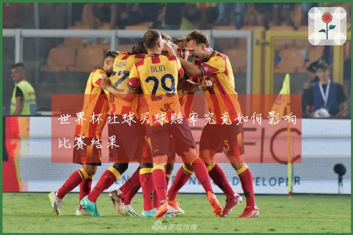 世界杯让球买球赔率究竟如何影响比赛结果