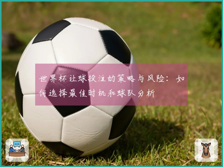 世界杯让球投注的策略与风险：如何选择最佳时机和球队分析