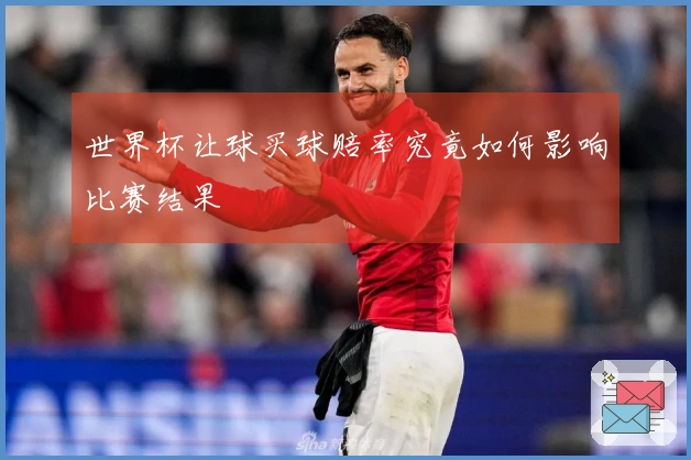 世界杯让球买球赔率究竟如何影响比赛结果