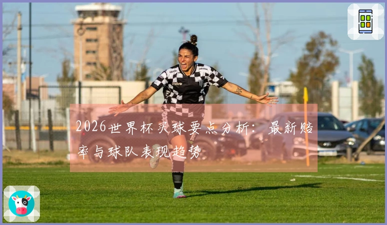 2026世界杯买球要点分析：最新赔率与球队表现趋势