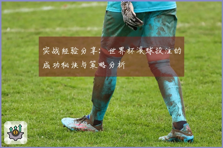 实战经验分享：世界杯滚球投注的成功秘诀与策略分析