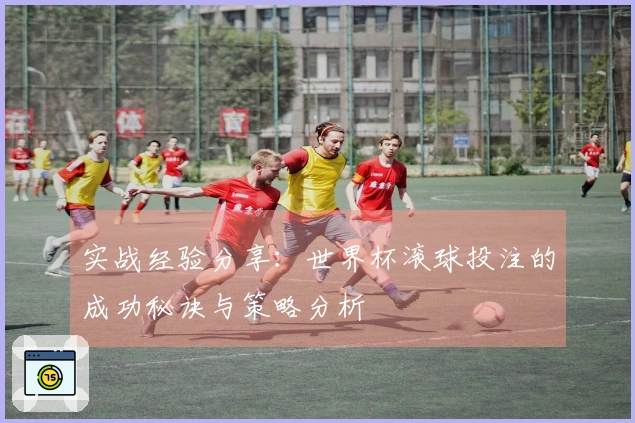 实战经验分享：世界杯滚球投注的成功秘诀与策略分析