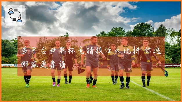 多平台世界杯竞猜投注大比拼 你选哪家更靠谱